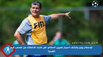 أوسكار رويز يكشف أسرار تعيين الحكام: هل غابت الأخطاء عن ملاعب كرة القدم؟